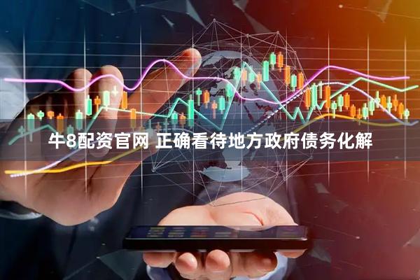 牛8配资官网 正确看待地方政府债务化解