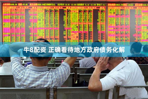 牛8配资 正确看待地方政府债务化解