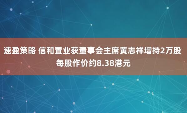 速盈策略 信和置业获董事会主席黄志祥增持2万股 每股作价约8.38港元