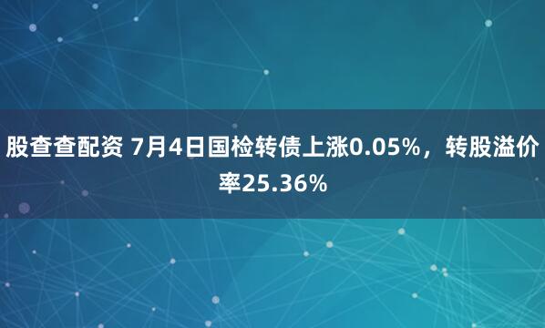 股查查配资 7月4日国检转债上涨0.05%，转股溢价率25.36%