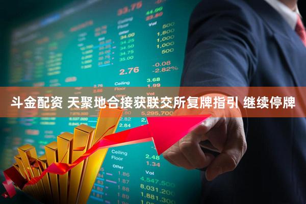 斗金配资 天聚地合接获联交所复牌指引 继续停牌