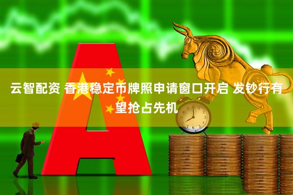 云智配资 香港稳定币牌照申请窗口开启 发钞行有望抢占先机