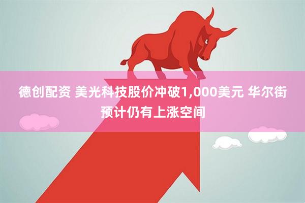 德创配资 美光科技股价冲破1,000美元 华尔街预计仍有上涨空间